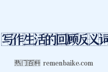 写作生活的回顾反义词是什么意思的图片